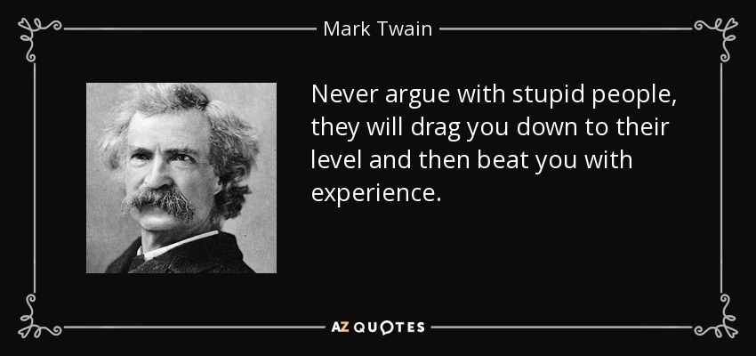 quote-never-argue-with-stupid-people-they-will-drag-you-down-to-their-level-and-then-beat-mark-twain-47-80-82.jpg